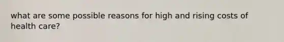 what are some possible reasons for high and rising costs of health care?