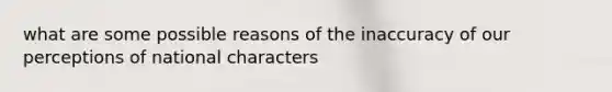 what are some possible reasons of the inaccuracy of our perceptions of national characters