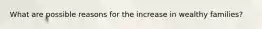 What are possible reasons for the increase in wealthy families?