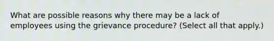 What are possible reasons why there may be a lack of employees using the grievance procedure? (Select all that apply.)