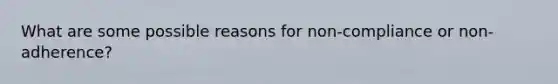 What are some possible reasons for non-compliance or non-adherence?