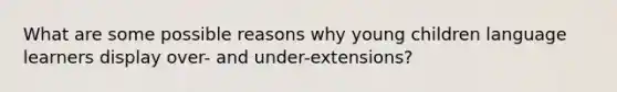 What are some possible reasons why young children language learners display over- and under-extensions?