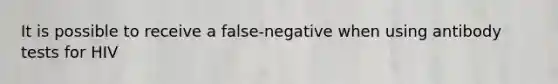 It is possible to receive a false-negative when using antibody tests for HIV