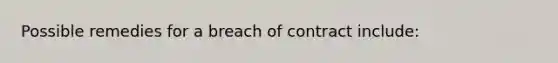 Possible remedies for a breach of contract include: