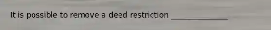 It is possible to remove a deed restriction _______________