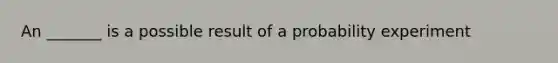 An _______ is a possible result of a probability experiment