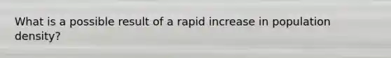 What is a possible result of a rapid increase in population density?