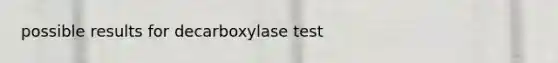 possible results for decarboxylase test