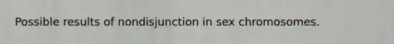 Possible results of nondisjunction in sex chromosomes.