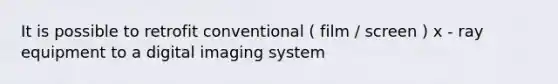 It is possible to retrofit conventional ( film / screen ) x - ray equipment to a digital imaging system