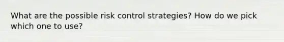 What are the possible risk control strategies? How do we pick which one to use?