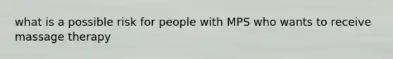 what is a possible risk for people with MPS who wants to receive massage therapy