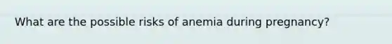 What are the possible risks of anemia during pregnancy?