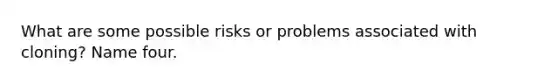 What are some possible risks or problems associated with cloning? Name four.