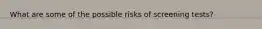 What are some of the possible risks of screening tests?