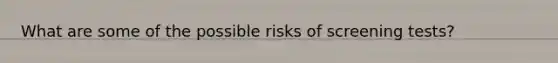 What are some of the possible risks of screening tests?