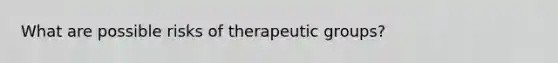 What are possible risks of therapeutic groups?