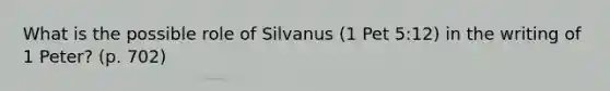 What is the possible role of Silvanus (1 Pet 5:12) in the writing of 1 Peter? (p. 702)