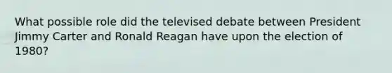 What possible role did the televised debate between President Jimmy Carter and Ronald Reagan have upon the election of 1980?