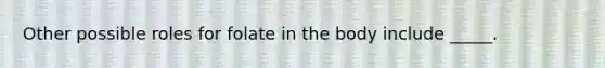 Other possible roles for folate in the body include _____.