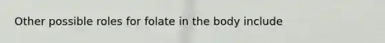 Other possible roles for folate in the body include
