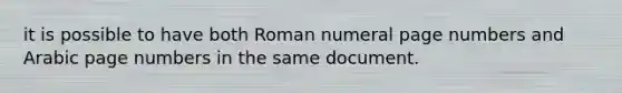 it is possible to have both Roman numeral page numbers and Arabic page numbers in the same document.