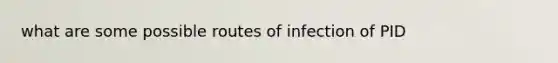 what are some possible routes of infection of PID