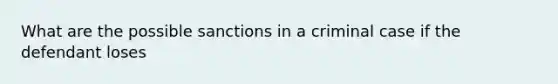 What are the possible sanctions in a criminal case if the defendant loses