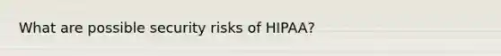 What are possible security risks of HIPAA?