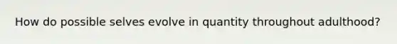 How do possible selves evolve in quantity throughout adulthood?