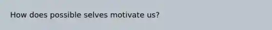 How does possible selves motivate us?