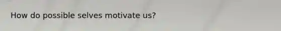 How do possible selves motivate us?