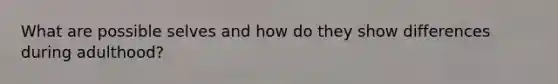 What are possible selves and how do they show differences during adulthood?