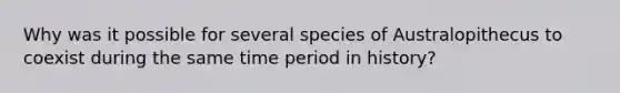 Why was it possible for several species of Australopithecus to coexist during the same time period in history?