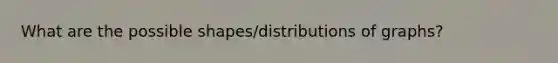 What are the possible shapes/distributions of graphs?