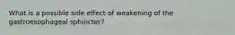 What is a possible side effect of weakening of the gastroesophageal sphincter?