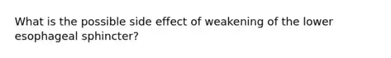 What is the possible side effect of weakening of the lower esophageal sphincter?