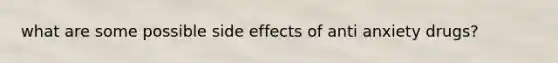 what are some possible side effects of anti anxiety drugs?