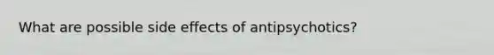 What are possible side effects of antipsychotics?