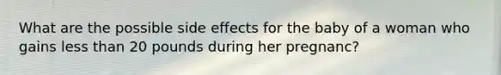 What are the possible side effects for the baby of a woman who gains less than 20 pounds during her pregnanc?