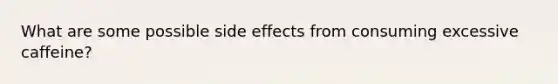 What are some possible side effects from consuming excessive caffeine?