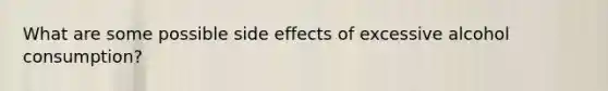 What are some possible side effects of excessive alcohol consumption?