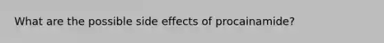 What are the possible side effects of procainamide?