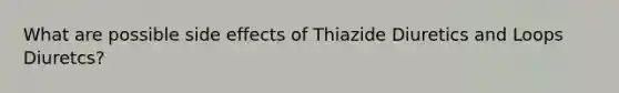 What are possible side effects of Thiazide Diuretics and Loops Diuretcs?