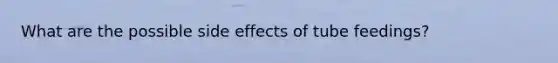 What are the possible side effects of tube feedings?