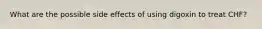 What are the possible side effects of using digoxin to treat CHF?