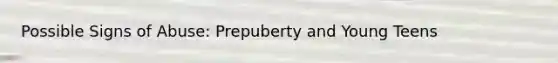 Possible Signs of Abuse: Prepuberty and Young Teens