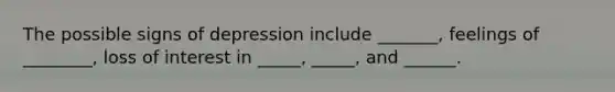 The possible signs of depression include _______, feelings of ________, loss of interest in _____, _____, and ______.
