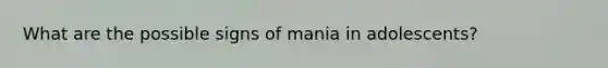 What are the possible signs of mania in adolescents?