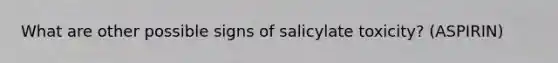 What are other possible signs of salicylate toxicity? (ASPIRIN)